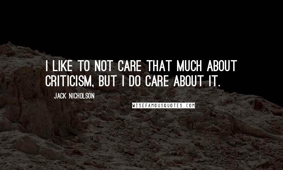 Jack Nicholson Quotes: I like to not care that much about criticism, but I do care about it.