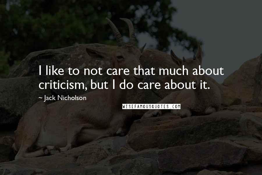 Jack Nicholson Quotes: I like to not care that much about criticism, but I do care about it.