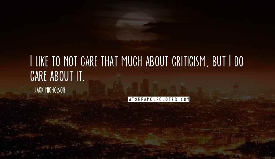 Jack Nicholson Quotes: I like to not care that much about criticism, but I do care about it.