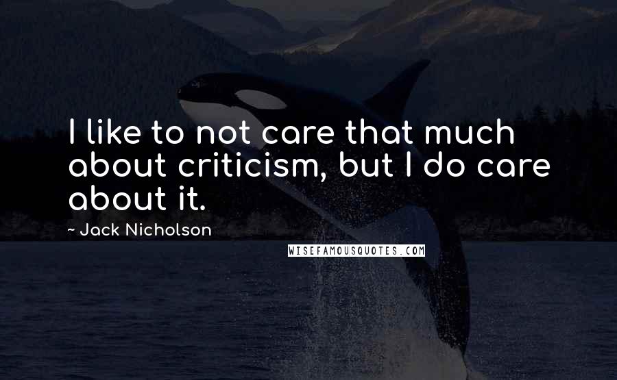 Jack Nicholson Quotes: I like to not care that much about criticism, but I do care about it.