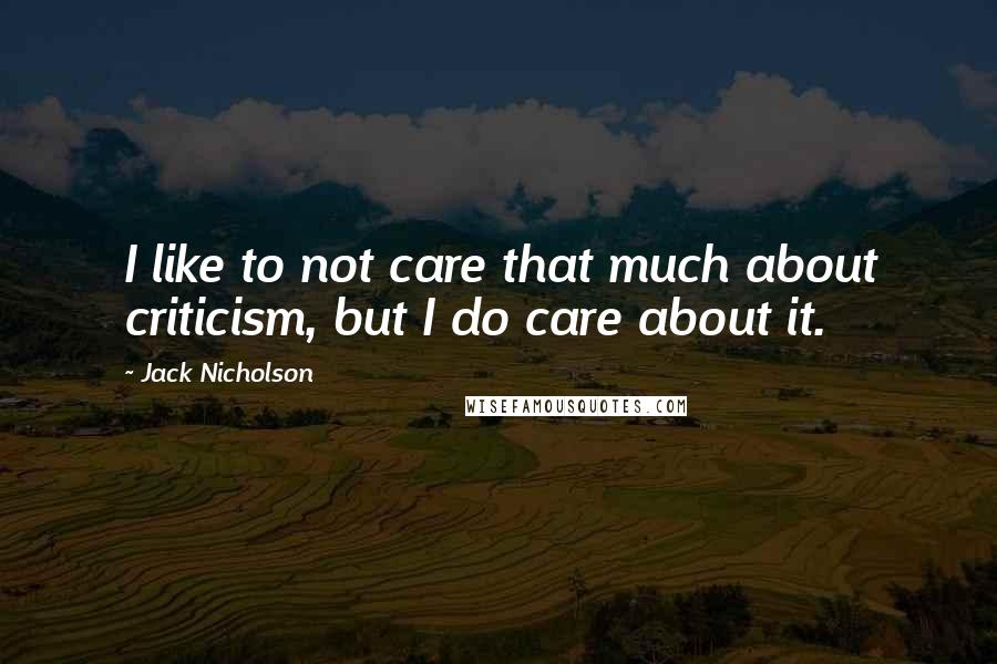 Jack Nicholson Quotes: I like to not care that much about criticism, but I do care about it.