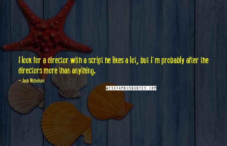 Jack Nicholson Quotes: I look for a director with a script he likes a lot, but I'm probably after the directors more than anything.