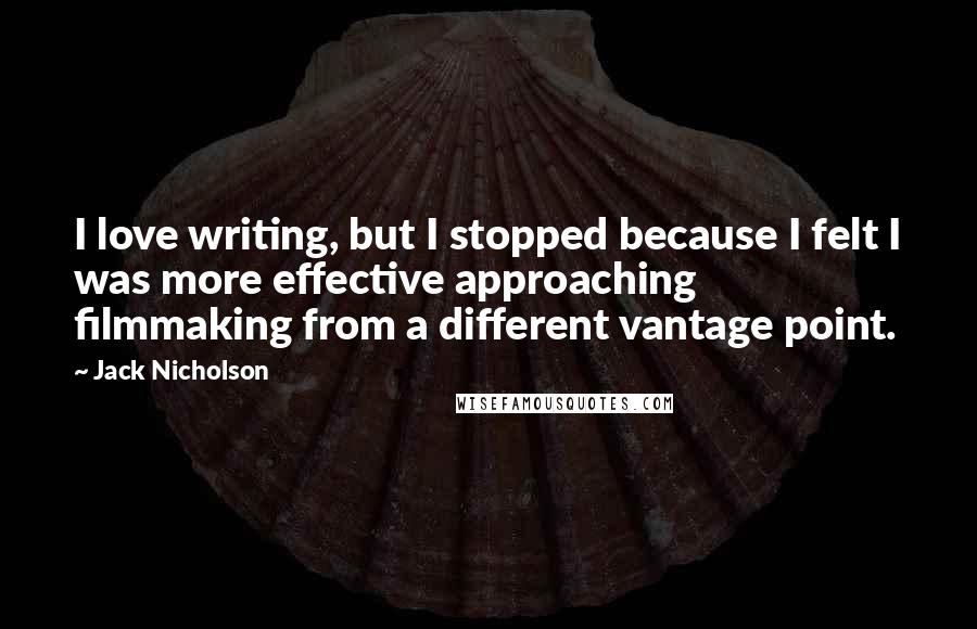 Jack Nicholson Quotes: I love writing, but I stopped because I felt I was more effective approaching filmmaking from a different vantage point.