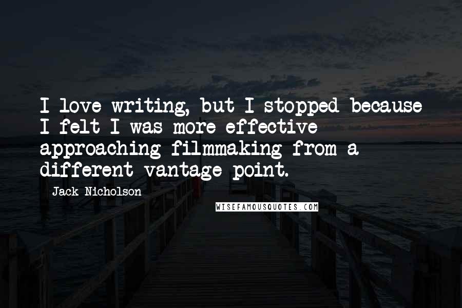 Jack Nicholson Quotes: I love writing, but I stopped because I felt I was more effective approaching filmmaking from a different vantage point.