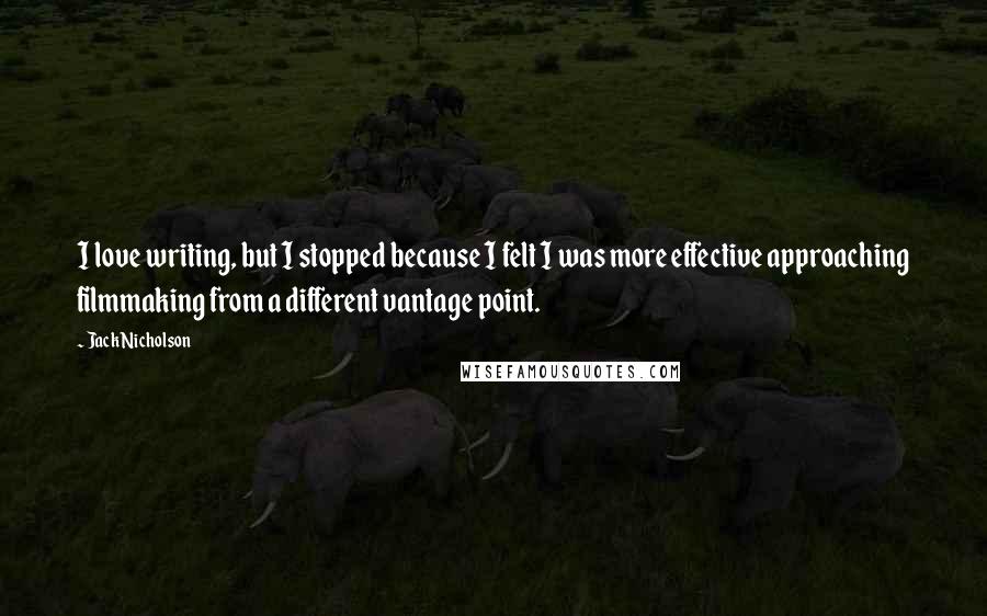 Jack Nicholson Quotes: I love writing, but I stopped because I felt I was more effective approaching filmmaking from a different vantage point.