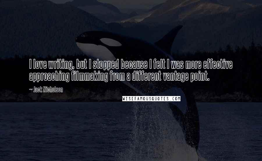 Jack Nicholson Quotes: I love writing, but I stopped because I felt I was more effective approaching filmmaking from a different vantage point.