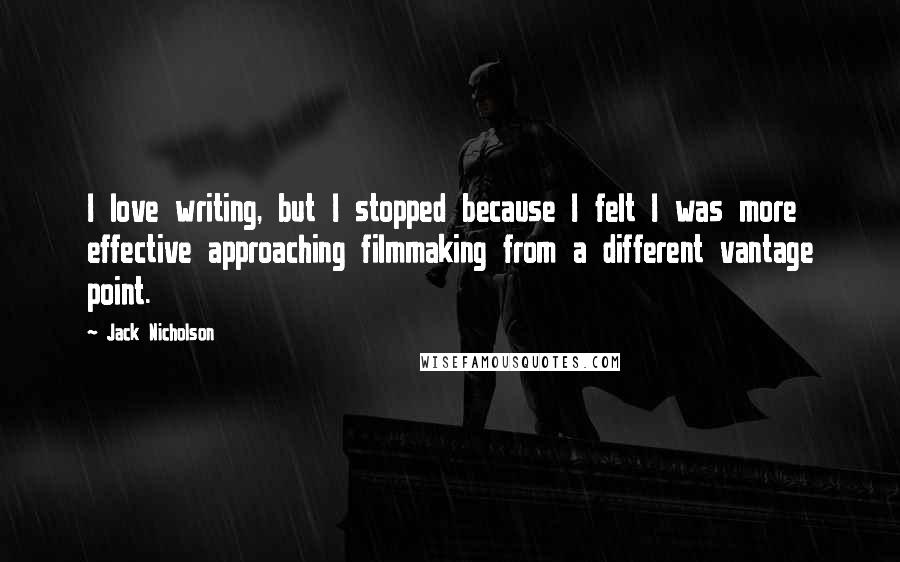 Jack Nicholson Quotes: I love writing, but I stopped because I felt I was more effective approaching filmmaking from a different vantage point.