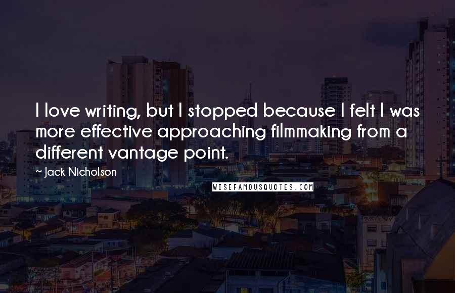 Jack Nicholson Quotes: I love writing, but I stopped because I felt I was more effective approaching filmmaking from a different vantage point.