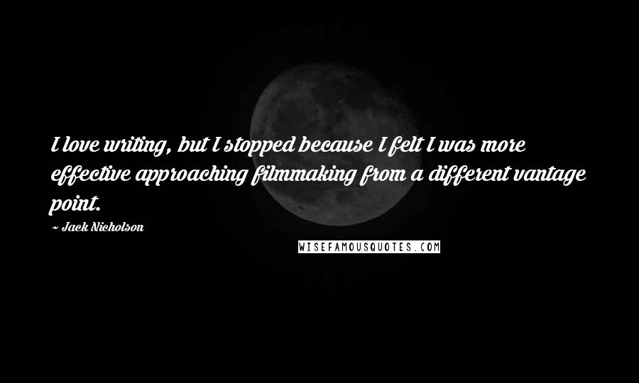 Jack Nicholson Quotes: I love writing, but I stopped because I felt I was more effective approaching filmmaking from a different vantage point.