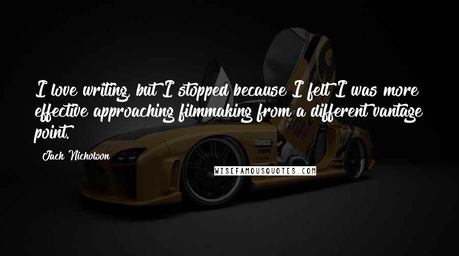 Jack Nicholson Quotes: I love writing, but I stopped because I felt I was more effective approaching filmmaking from a different vantage point.