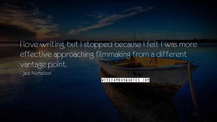 Jack Nicholson Quotes: I love writing, but I stopped because I felt I was more effective approaching filmmaking from a different vantage point.