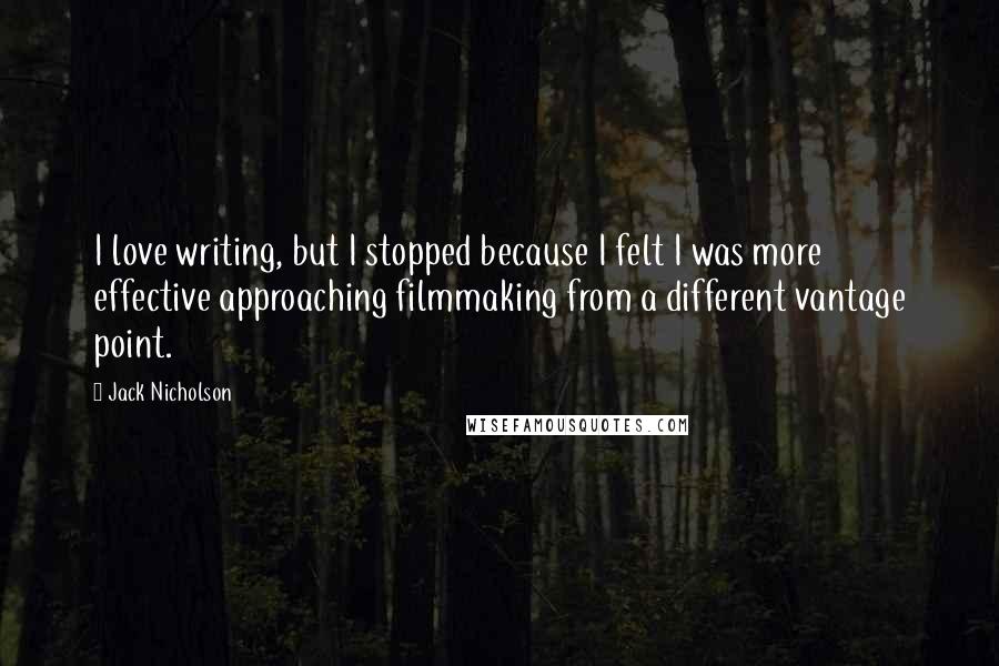 Jack Nicholson Quotes: I love writing, but I stopped because I felt I was more effective approaching filmmaking from a different vantage point.
