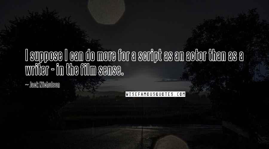 Jack Nicholson Quotes: I suppose I can do more for a script as an actor than as a writer - in the film sense.