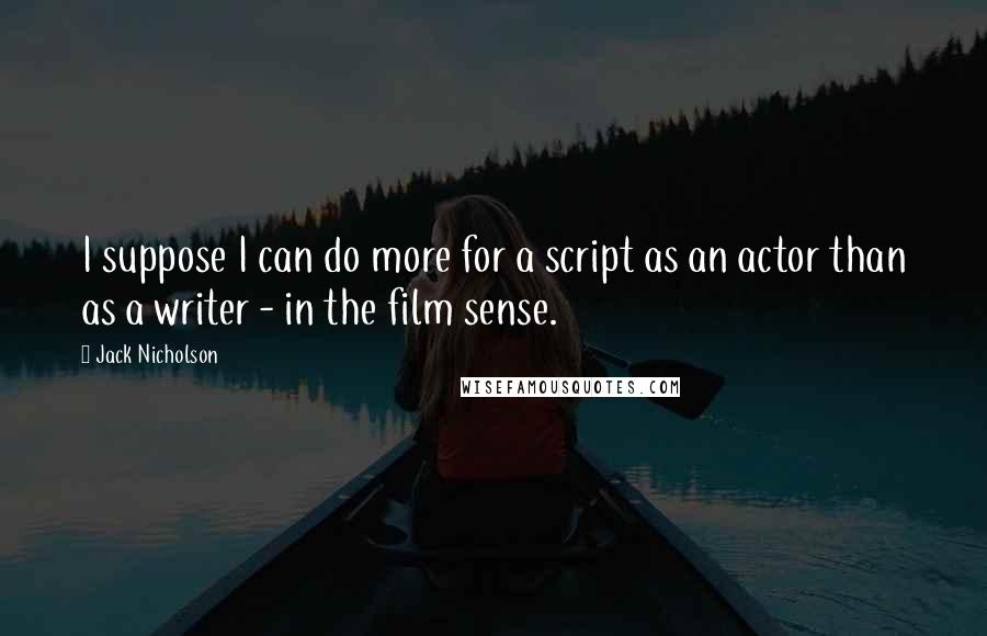 Jack Nicholson Quotes: I suppose I can do more for a script as an actor than as a writer - in the film sense.