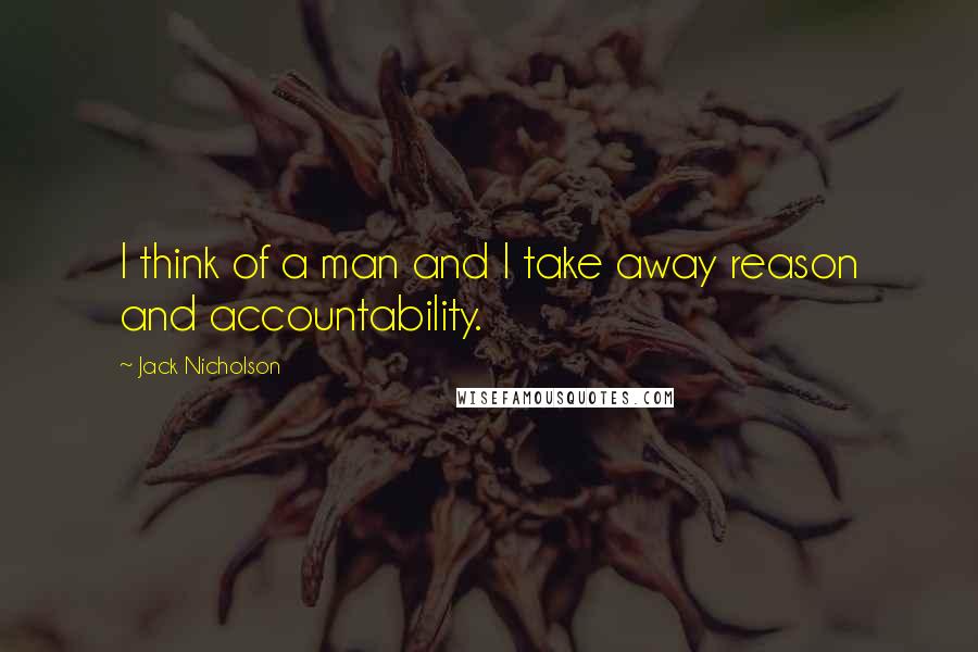 Jack Nicholson Quotes: I think of a man and I take away reason and accountability.