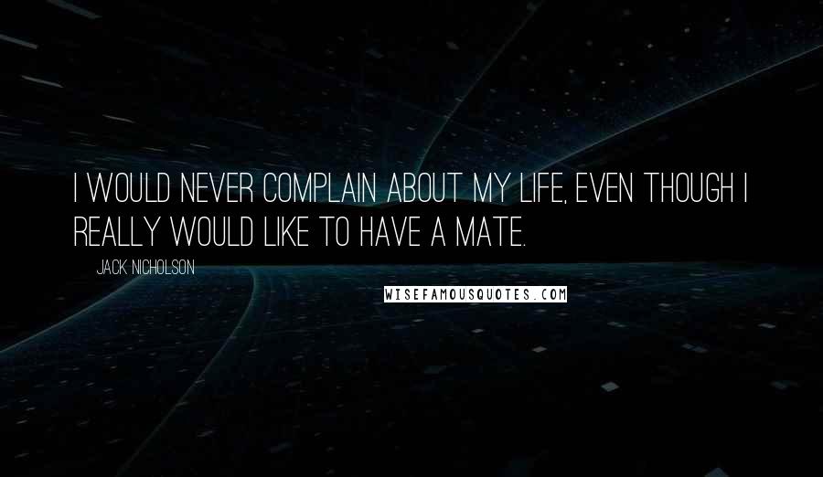 Jack Nicholson Quotes: I would never complain about my life, even though I really would like to have a mate.