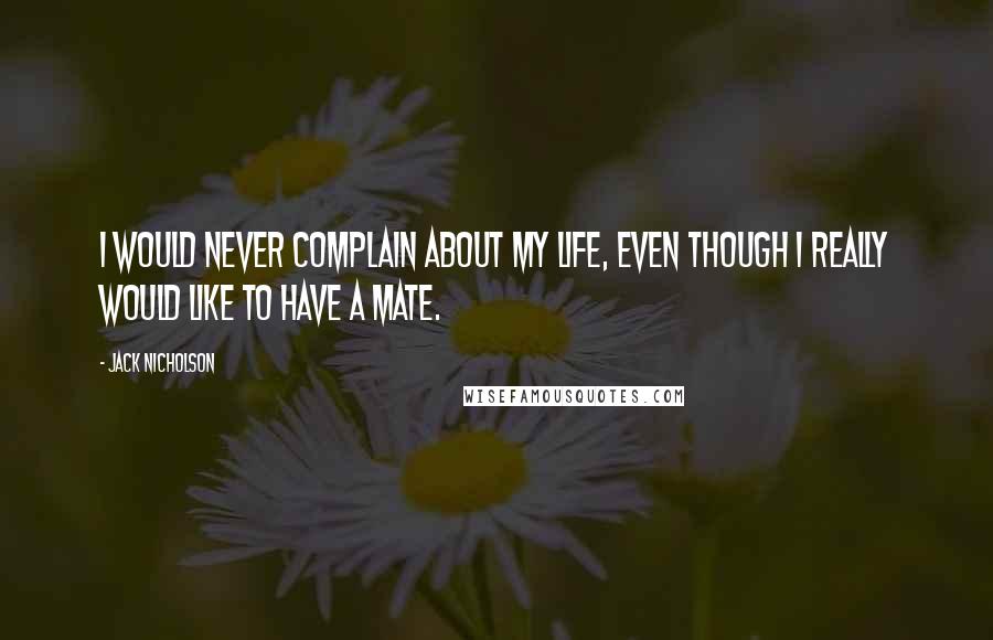 Jack Nicholson Quotes: I would never complain about my life, even though I really would like to have a mate.