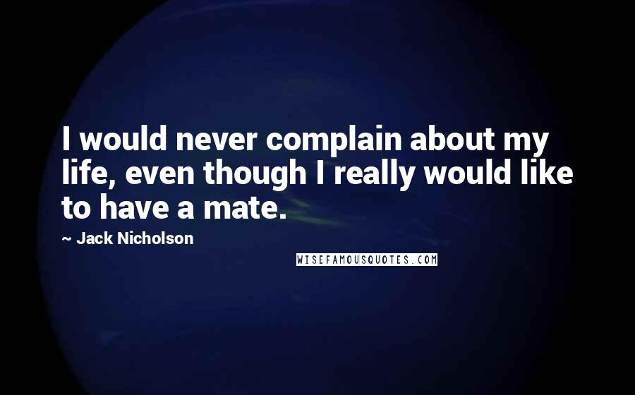 Jack Nicholson Quotes: I would never complain about my life, even though I really would like to have a mate.