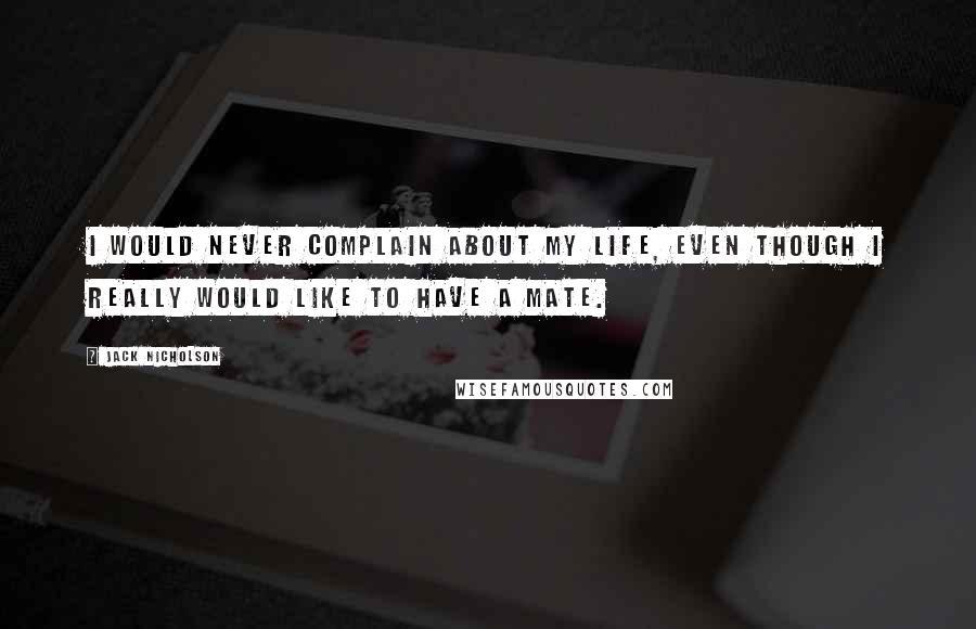 Jack Nicholson Quotes: I would never complain about my life, even though I really would like to have a mate.