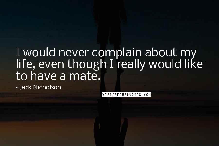 Jack Nicholson Quotes: I would never complain about my life, even though I really would like to have a mate.