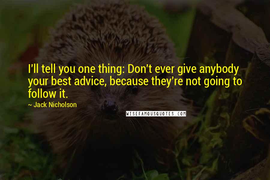 Jack Nicholson Quotes: I'll tell you one thing: Don't ever give anybody your best advice, because they're not going to follow it.