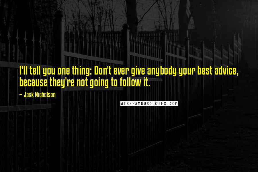 Jack Nicholson Quotes: I'll tell you one thing: Don't ever give anybody your best advice, because they're not going to follow it.