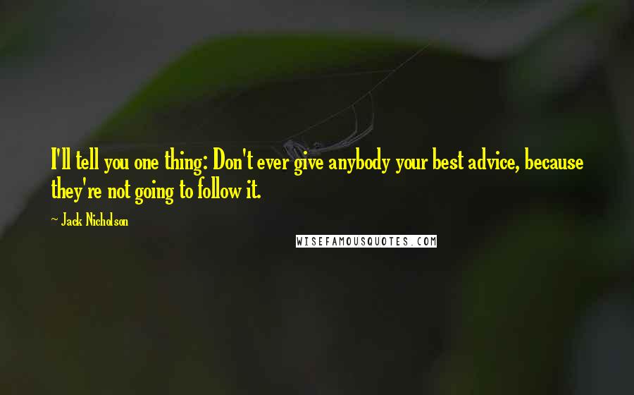 Jack Nicholson Quotes: I'll tell you one thing: Don't ever give anybody your best advice, because they're not going to follow it.