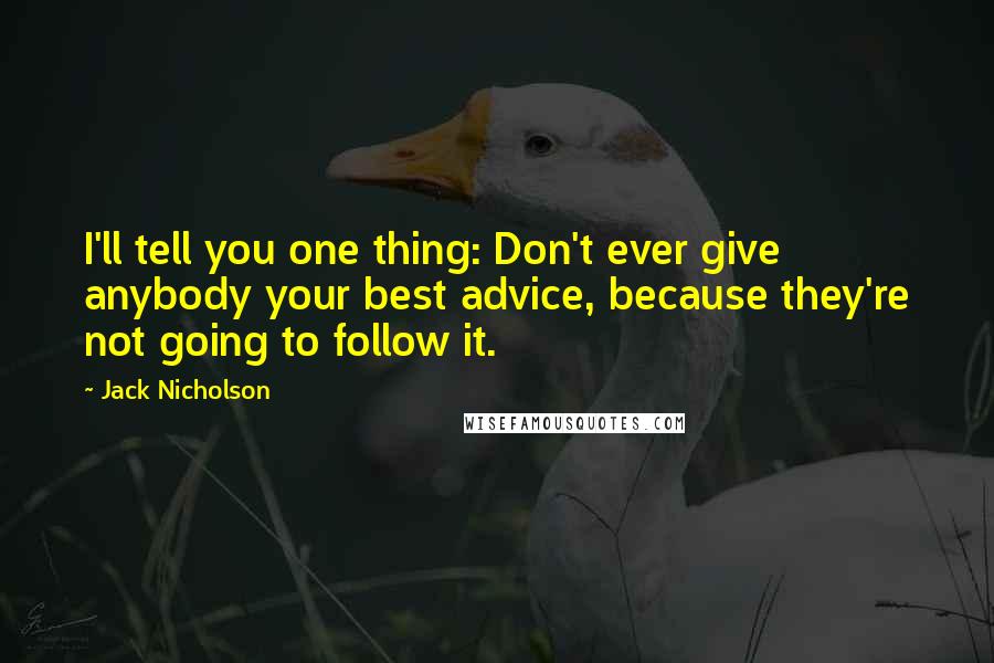 Jack Nicholson Quotes: I'll tell you one thing: Don't ever give anybody your best advice, because they're not going to follow it.