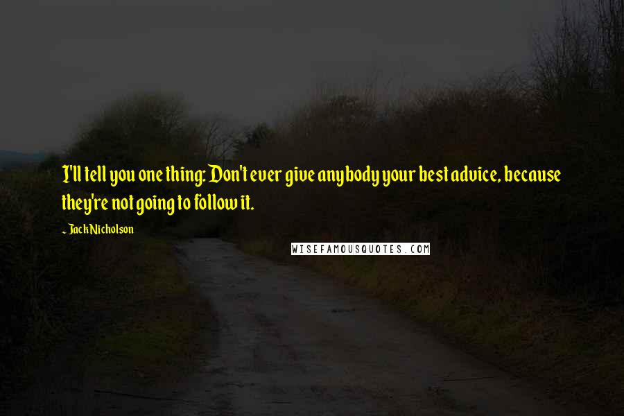 Jack Nicholson Quotes: I'll tell you one thing: Don't ever give anybody your best advice, because they're not going to follow it.