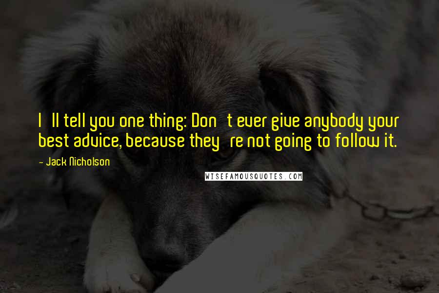 Jack Nicholson Quotes: I'll tell you one thing: Don't ever give anybody your best advice, because they're not going to follow it.