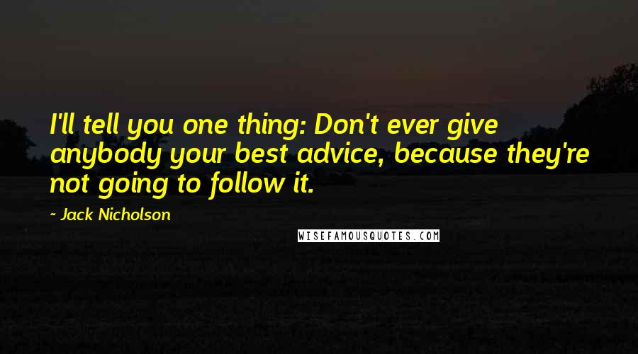 Jack Nicholson Quotes: I'll tell you one thing: Don't ever give anybody your best advice, because they're not going to follow it.