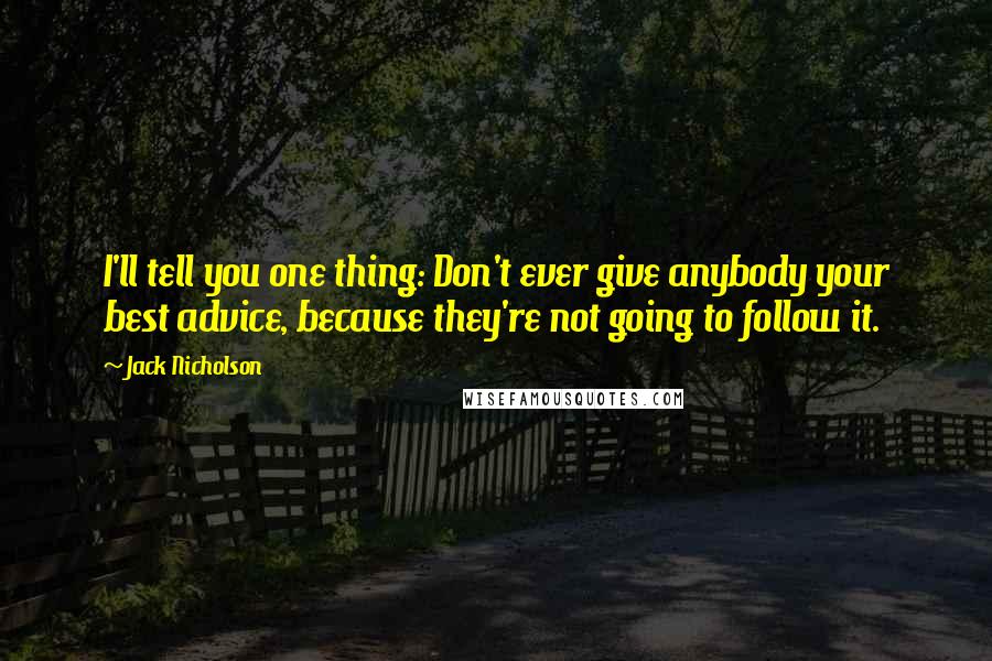 Jack Nicholson Quotes: I'll tell you one thing: Don't ever give anybody your best advice, because they're not going to follow it.