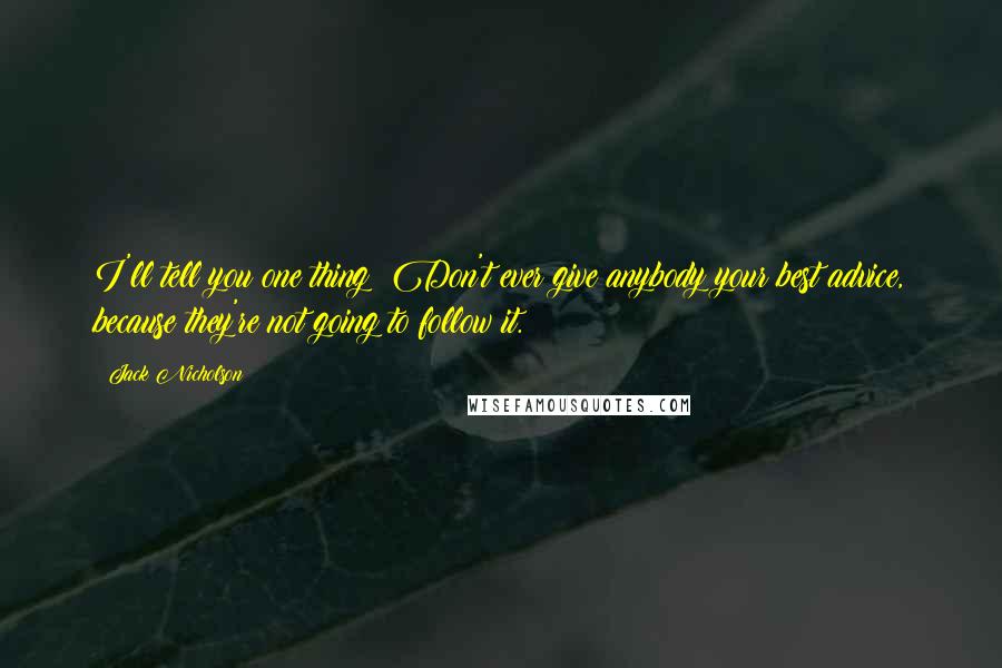 Jack Nicholson Quotes: I'll tell you one thing: Don't ever give anybody your best advice, because they're not going to follow it.