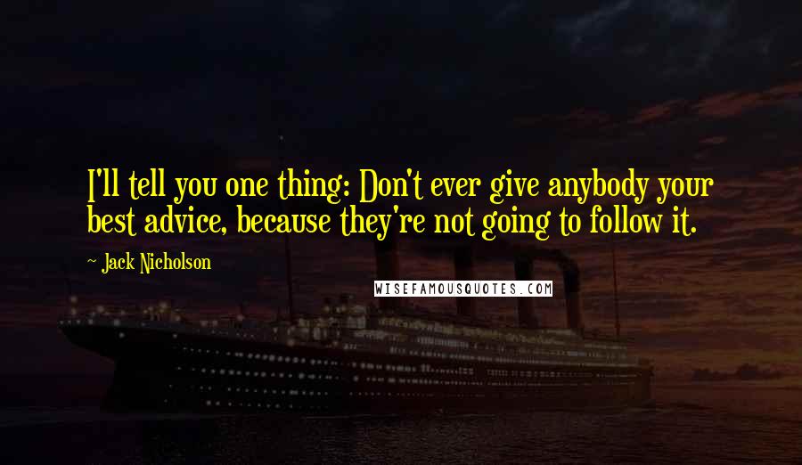 Jack Nicholson Quotes: I'll tell you one thing: Don't ever give anybody your best advice, because they're not going to follow it.