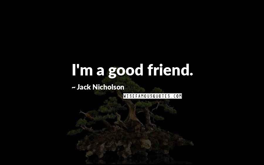 Jack Nicholson Quotes: I'm a good friend.