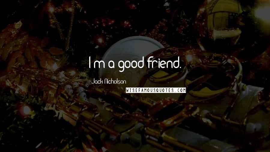 Jack Nicholson Quotes: I'm a good friend.