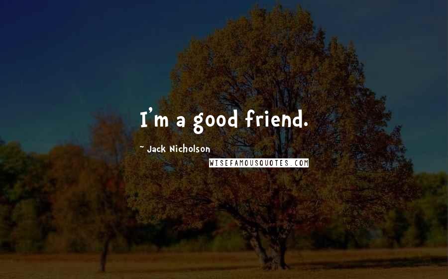 Jack Nicholson Quotes: I'm a good friend.