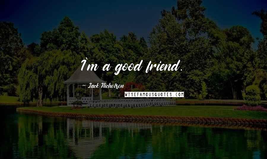 Jack Nicholson Quotes: I'm a good friend.