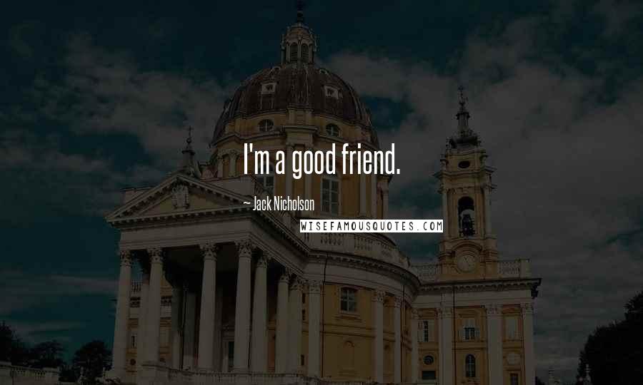 Jack Nicholson Quotes: I'm a good friend.