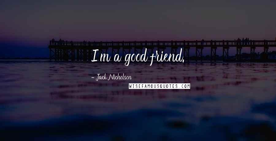 Jack Nicholson Quotes: I'm a good friend.