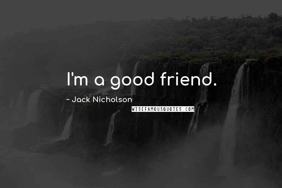 Jack Nicholson Quotes: I'm a good friend.