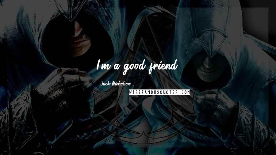 Jack Nicholson Quotes: I'm a good friend.