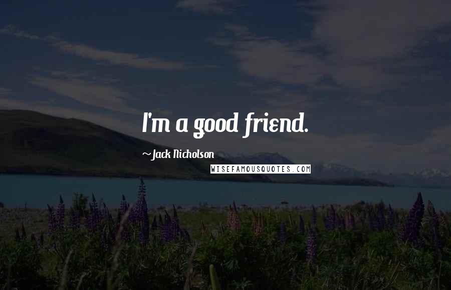 Jack Nicholson Quotes: I'm a good friend.