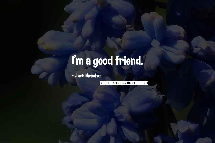 Jack Nicholson Quotes: I'm a good friend.