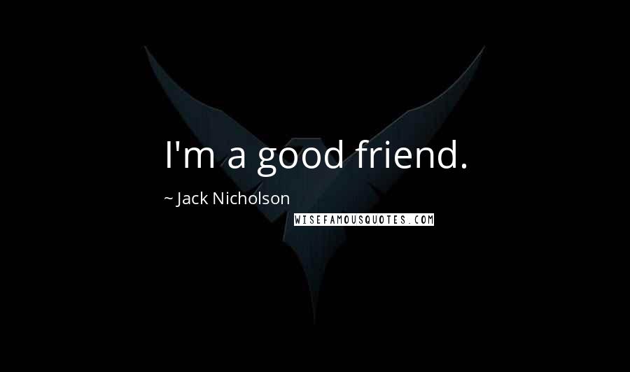 Jack Nicholson Quotes: I'm a good friend.