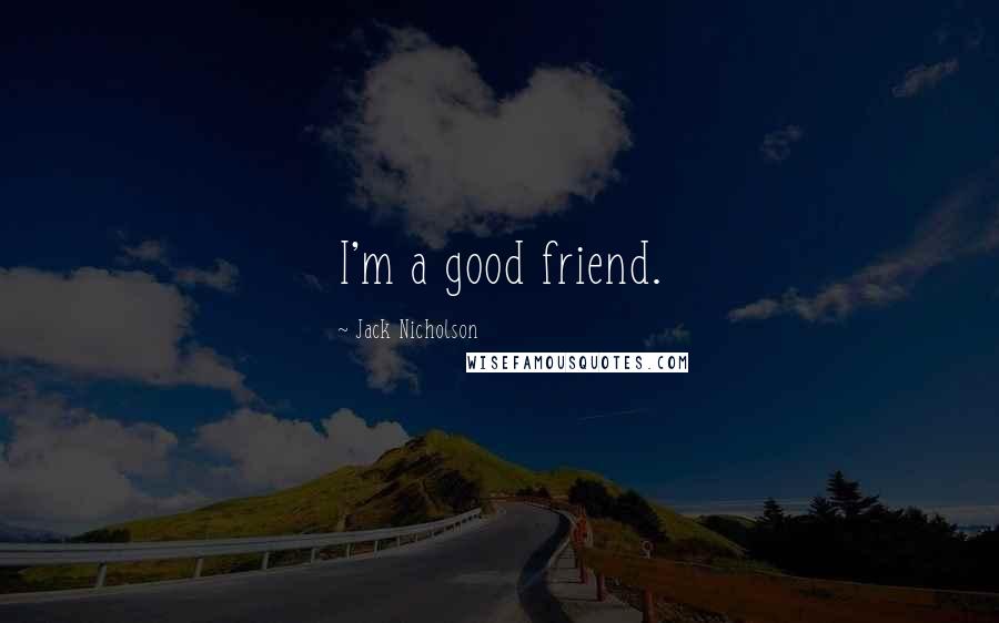 Jack Nicholson Quotes: I'm a good friend.