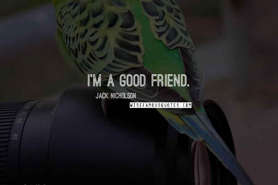 Jack Nicholson Quotes: I'm a good friend.