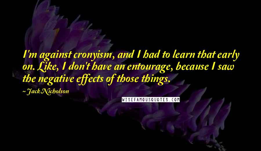 Jack Nicholson Quotes: I'm against cronyism, and I had to learn that early on. Like, I don't have an entourage, because I saw the negative effects of those things.