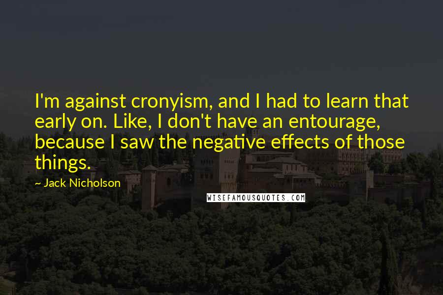 Jack Nicholson Quotes: I'm against cronyism, and I had to learn that early on. Like, I don't have an entourage, because I saw the negative effects of those things.