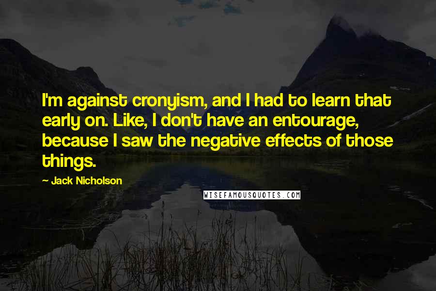 Jack Nicholson Quotes: I'm against cronyism, and I had to learn that early on. Like, I don't have an entourage, because I saw the negative effects of those things.